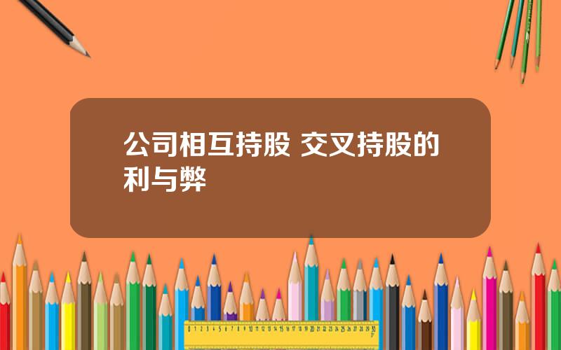 公司相互持股 交叉持股的利与弊